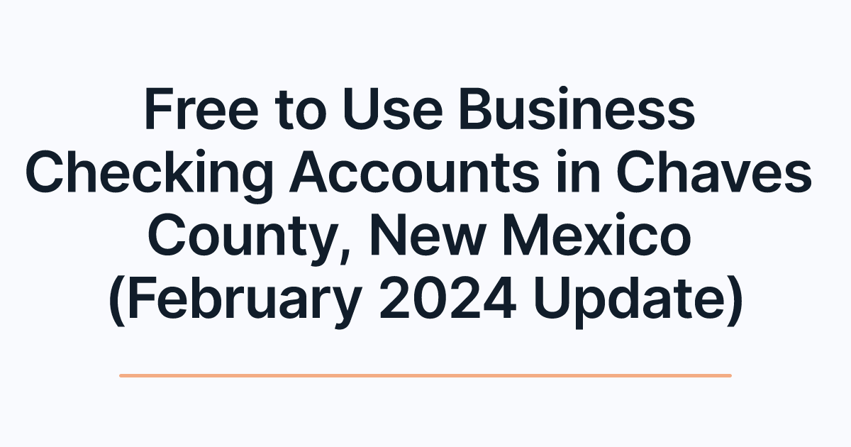 Free to Use Business Checking Accounts in Chaves County, New Mexico (February 2024 Update)